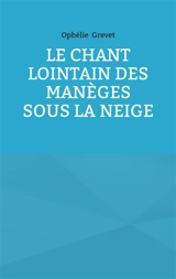 Le Chant lointain des manèges sous la neige - Ophélie Grevet