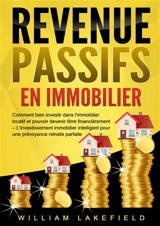 REVENUS PASSIFS EN IMMOBILIER : Comment bien investir dans l'immobilier locatif et pouvoir devenir libre financièrement – L'investissement immobilier intelligent pour une prévoyance retraite parfaite - Lakefield, William