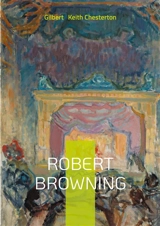 Robert Browning : Biographical Study, Victorian Poetry Analysis, and Chesterton's Literary Criticism - Gilbert Keith Chesterton
