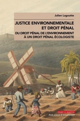 Justice environnementale et droit pénal : du droit pénal de l'environnement à un droit pénal écologiste - Julien Lagoutte
