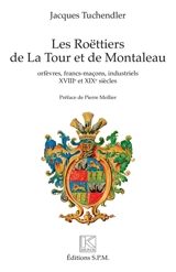 Les Roëttiers de La Tour et de Montaleau : orfèvres, francs-maçons, industriels : XVIIIe et XIXe siècles - Jacques Tuchendler
