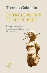 Entre le plomb et les pierres : rites et magiciens dans l'Antiquité grecque et romaine - Thomas Galoppin