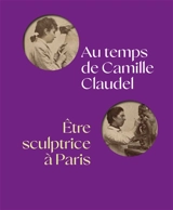 Au temps de Camille Claudel, être sculptrice à Paris - Pauline Fleury
