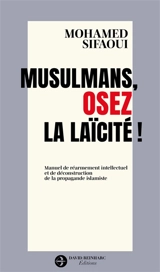 Musulmans, osez la laïcité ! : manuel de réarmement intellectuel et de déconstruction de la propagande islamiste - Mohamed Sifaoui