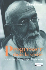 Progresser dans la vérité : Marie-Joseph Lagrange, dominicain - Manuel Rivero