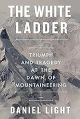 The White Ladder : Triumph and Tragedy at the Dawn of Mountaineering - Light, Daniel