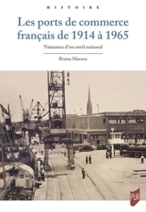 Les ports de commerce français de 1914 à 1965 : naissance d'un outil national - Bruno Marnot