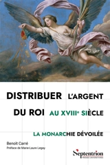 Distribuer l'argent du roi au XVIIIe siècle : la monarchie dévoilée - Benoît Carré