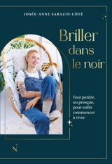 Briller dans le noir : Tout perdre, ou presque, pour enfin commencer à vivre - Josée-Anne Sarazin-Côté