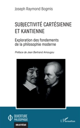 Subjectivité cartésienne et kantienne : exploration des fondements de la philosophie moderne - Joseph Raymond Bogmis