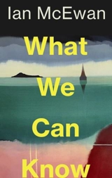 What We Can Know - McEwan, Ian