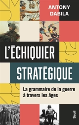 L'échiquier stratégique : la grammaire de la guerre à travers les âges - Antony Dabila
