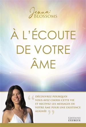 A l'écoute de votre âme : découvrez pourquoi vous avez choisi cette vie et recevez les messages de votre âme pour une existence alignée - Jenna Blossoms