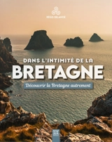 Dans l'intimité de la Bretagne : découvrir la Bretagne autrement - Régis Delanoë