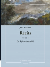 Récits. Vol. 1. Le séjour invisible - Joël Vernet