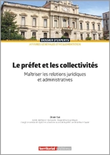Le préfet et les collectivités : maîtriser les relations juridiques et administratives - Olivier Sut