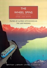 The Wheel Spins : Filmed by Alfred Hitchcock as the Lady Vanishes - Ethel Lina White