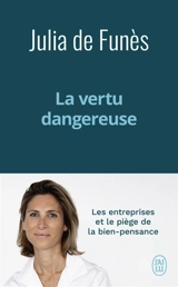 La vertu dangereuse : les entreprises et le piège de la bien-pensance - Julia de Funès