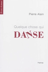 Quelque chose qui danse : poèmes - Pierre Alain