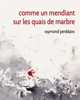 Comme un mendiant sur les quais de marbre - Raymond Penblanc