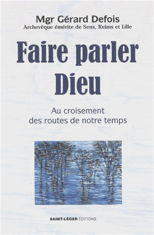Faire parler Dieu : au croisement des routes de notre temps - Gérard Defois