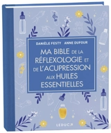 Ma bible de la réflexologie et de l'acupression aux huiles essentielles - Danièle Festy