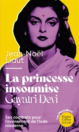 La princesse insoumise : Gayatri Devi : ses combats pour l'avènement de l'Inde moderne - Jean-Noël Liaut