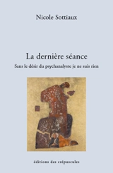 La dernière séance : sans le désir du psychanalyste je ne suis rien - Nicole Sottiaux
