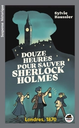 Douze heures pour sauver Sherlock Holmes : Londres, 1870 - Sylvie Baussier