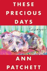 These Precious Days : Essays - Ann Patchett