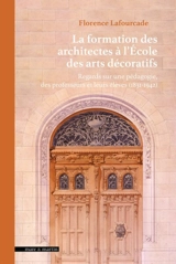 La formation des architectes à l'Ecole des arts décoratifs : regards sur une pédagogie, des professeurs et leurs élèves (1831-1942) - Florence Lafourcade