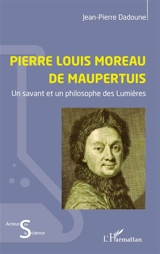 Pierre Louis Moreau de Maupertuis : un savant et un philosophe des Lumières - Jean-Pierre Dadoune