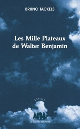 Les mille plateaux de Walter Benjamin - Bruno Tackels