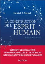 La construction de l'esprit humain : comment les relations interpersonnelles et le cerveau interagissent pour nous façonner - Daniel J. Siegel