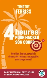 4 heures pour hacker son corps : nutrition, énergie, sexualité : obtenez des résultats remarquables en un temps record ! - Timothy Ferriss