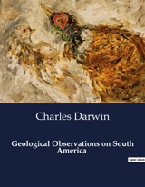 Geological Observations on South America : Unveiling the Earth's Secrets : A Geological Journey - Darwin, Charles