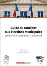 Guide du candidat aux élections municipales : communication, organisation et financement - Philippe Bluteau