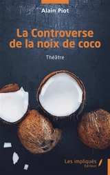 La controverse de la noix de coco : théâtre - Alain Piot