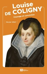 Louise de Coligny : courage et conviction - Nicole Vray