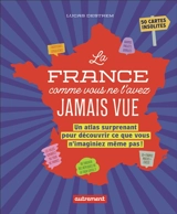 La France comme vous ne l'avez jamais vue : un atlas surprenant pour découvrir ce que vous n'imaginiez même pas ! : 50 cartes insolites - Lucas Destrem