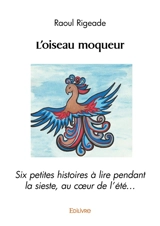 L'oiseau moqueur : Six petites histoires à lire pendant la sieste, au cœur de l’été… - Raoul Rigeade