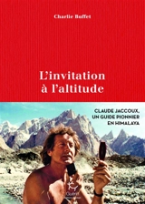 L'invitation à l'altitude : Claude Jaccoux un guide pionnier en Himalaya - Charlie Buffet