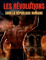 Les révolutions sous la République romaine : Soulèvements, révoltes et rebellions contre l'autorité politique et militaire des Romains - René Aubert de Vertot