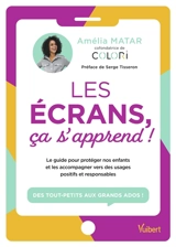 Les écrans, ça s'apprend ! : le guide pour protéger nos enfants et les accompagner vers des usages positifs et responsables : des tout-petits aux grands ados ! - Amélia Matar