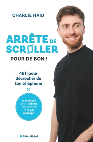 Arrête de scroller pour de bon ! : 48 heures pour décrocher de ton téléphone : la méthode pour se libérer durablement et ne pas replonger - Charlie Haid