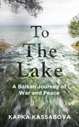 To the Lake : A Balkan Journey of War and Peace - Kassabova, Kapka