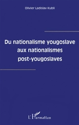 Du nationalisme yougoslave aux nationalismes post-yougoslaves - Olivier Ladislav Kubli