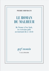 Le roman du malheur : de Vienne à New York, les écrivains juifs au tournant du XXe siècle - Pierre Birnbaum