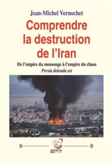 Comprendre la destruction de l’Iran : De l’empire du mensonge à l’empire du chaos. Persia delenda est - Jean-Michel Vernochet