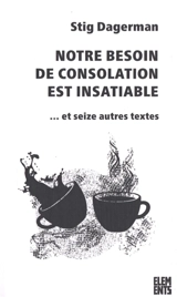 Notre besoin de consolation est insatiable : et seize autres textes - Stig Dagerman